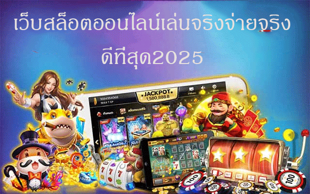 เว็บสล็อตออนไลน์เล่นจริงจ่ายจริง ดีที่สุด2025