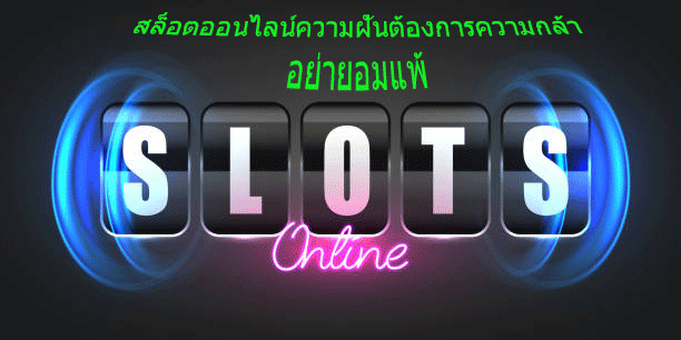 สล็อตออนไลน์ความฝันต้องการความกล้า อย่ายอมแพ้