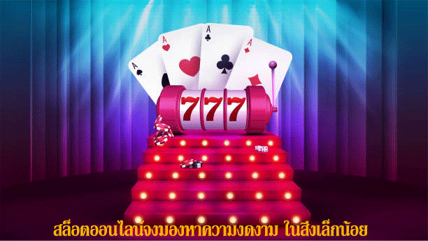 สล็อตออนไลน์จงมองหาความงดงาม ในสิ่งเล็กน้อย
