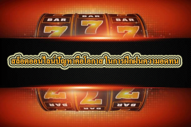 สล็อตออนไลน์ปัญหาคือโอกาส ในการฝึกฝนความอดทน