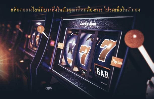 สล็อตออนไลน์มีบางสิ่งในตัวคุณที่โลกต้องการ โปรดเชื่อในตัวเอง