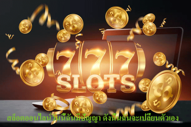 สล็อตออนไลน์วันนี้ฉันมีปัญญา ดังนี้นฉันจะเปลี่ยนตัวเอง