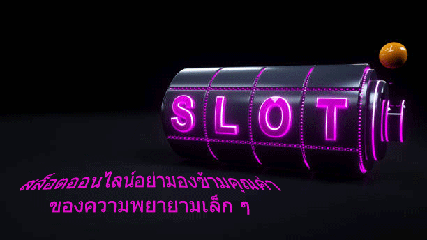 สล็อตออนไลน์อย่ามองข้ามคุณค่า ของความพยายามเล็ก ๆ