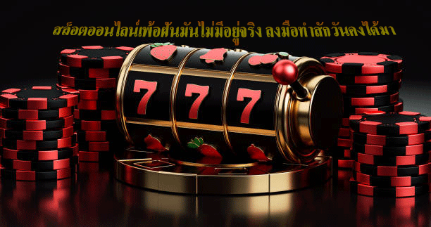 สล็อตออนไลน์เพ้อฝันมันไม่มีอยู่จริง ลงมือทำสักวันคงได้มา