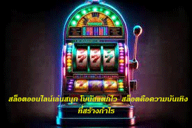 สล็อตออนไลน์เล่นสนุก โบนัสแตกไว สล็อตคือความบันเทิงที่สร้างกำไร