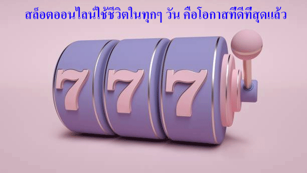 สล็อตออนไลน์ใช้ชีวิตในทุกๆ วัน คือโอกาสที่ดีที่สุดแล้ว