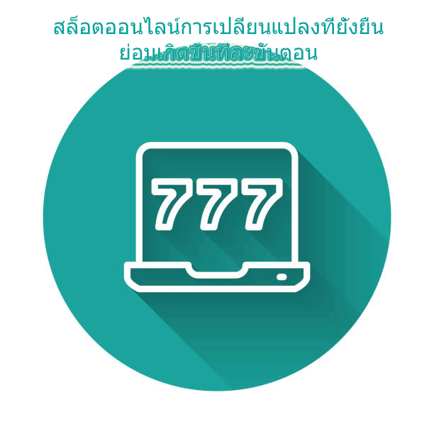 สล็อตออนไลน์การเปลี่ยนแปลงที่ยั่งยืน ย่อมเกิดขึ้นทีละขั้นตอน