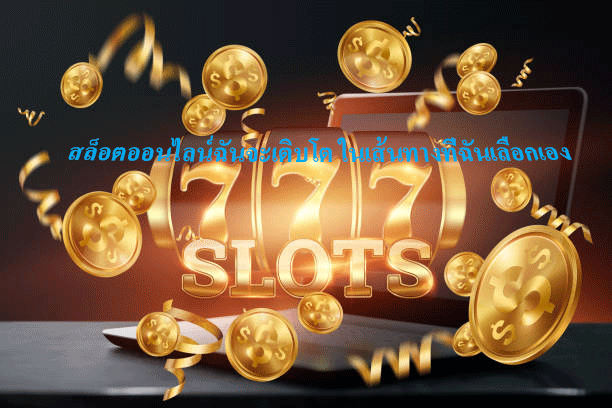 สล็อตออนไลน์ฉันจะเติบโต ในเส้นทางที่ฉันเลือกเอง