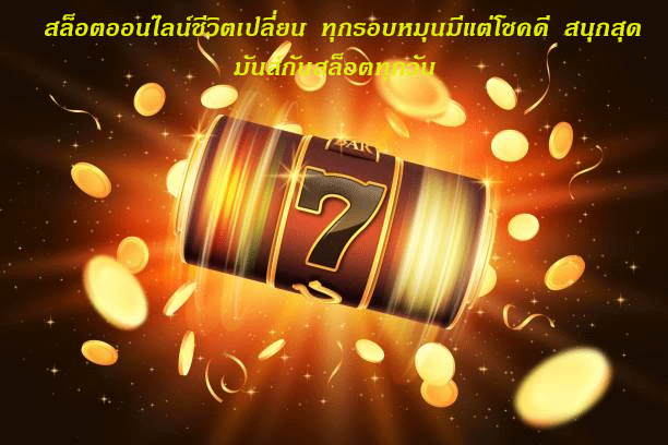 สล็อตออนไลน์ชีวิตเปลี่ยน ทุกรอบหมุนมีแต่โชคดี สนุกสุดมันส์กับสล็อตทุกวัน