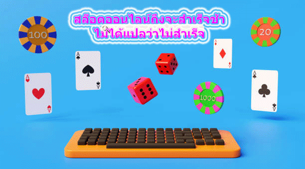 สล็อตออนไลน์ถึงจะสำเร็จช้า ไม่ได้แปลว่าไม่สำเร็จ