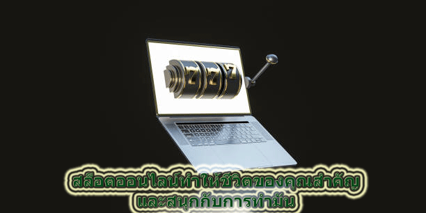 สล็อตออนไลน์ทําให้ชีวิตของคุณสําคัญ และสนุกกับการทํามัน