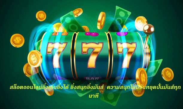 สล็อตออนไลน์ยิ่งเล่นยิ่งได้ ยิ่งสนุกยิ่งมันส์ ความสนุกไม่มีวันหยุดปั่นมันส์ทุกนาที