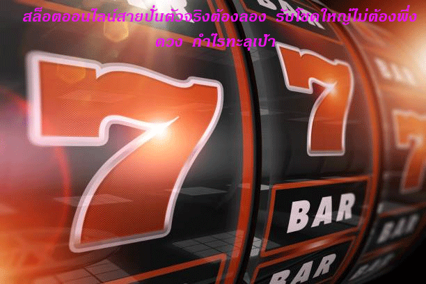 สล็อตออนไลน์สายปั่นตัวจริงต้องลอง รับโชคใหญ่ไม่ต้องพึ่งดวง กำไรทะลุเป้า
