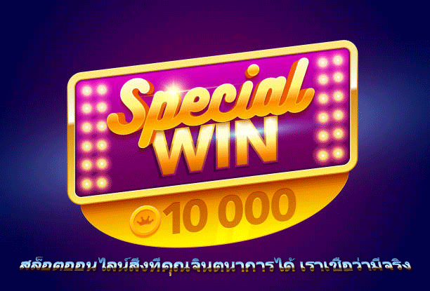 สล็อตออนไลน์สิ่งที่คุณจินตนาการได้ เราเชื่อว่ามีจริง