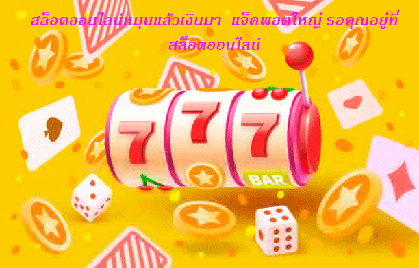 สล็อตออนไลน์หมุนแล้วเงินมา แจ็คพอตใหญ่ รอคุณอยู่ที่สล็อตออนไลน์