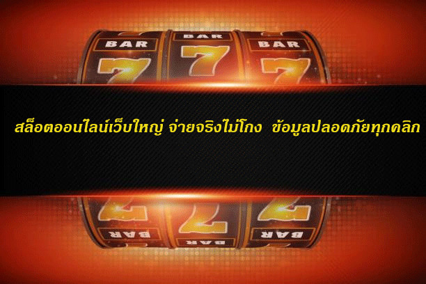 สล็อตออนไลน์เว็บใหญ่ จ่ายจริงไม่โกง ข้อมูลปลอดภัยทุกคลิก