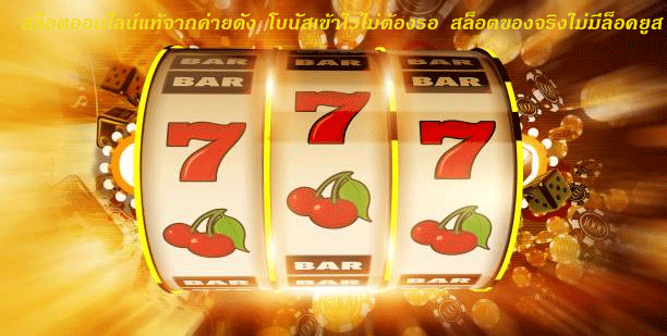 สล็อตออนไลน์แท้จากค่ายดัง โบนัสเข้าไวไม่ต้องรอ สล็อตของจริงไม่มีล็อคยูส