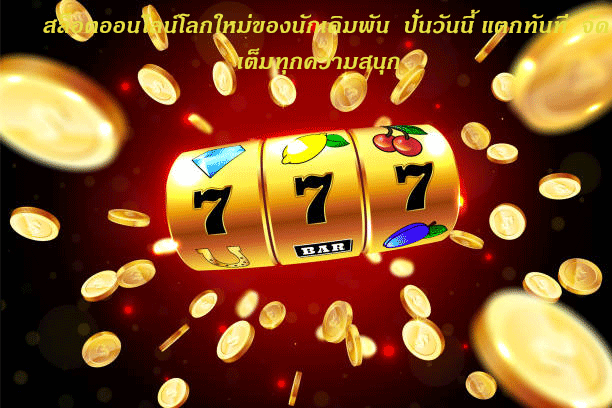 สล็อตออนไลน์โลกใหม่ของนักเดิมพัน ปั่นวันนี้ แตกทันที จัดเต็มทุกความสนุก