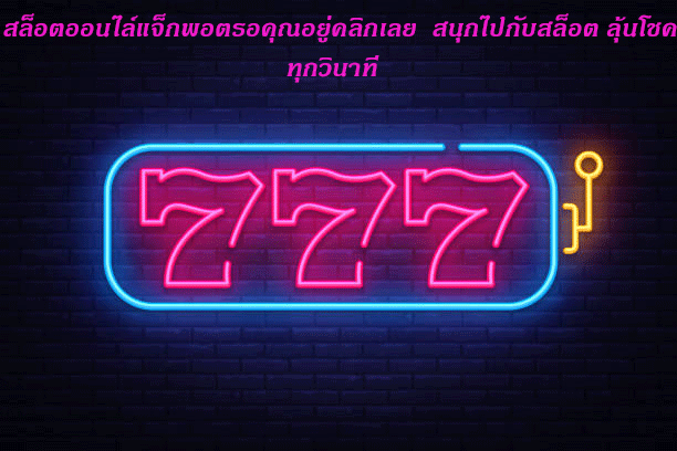 สล็อตออนไล์แจ็กพอตรอคุณอยู่คลิกเลย สนุกไปกับสล็อต ลุ้นโชคทุกวินาที