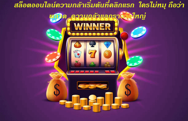 สล็อตออนไลน์ความกล้าเริ่มต้นที่คลิกแรก ใครไม่หมุ ถือว่าพลาด ความกล้าแลกรางวัลใหญ่