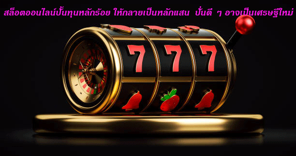 สล็อตออนไลน์ปั้นทุนหลักร้อย ให้กลายเป็นหลักแสน ปั่นดี ๆ อาจเป็นเศรษฐีใหม่