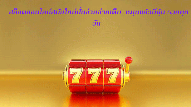 สล็อตออนไลน์สมัยใหม่ปั่นง่ายจ่ายเต็ม หมุนแล้วมีลุ้น รวยทุกวัน