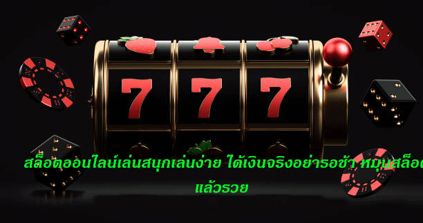 สล็อตออนไลน์เล่นสนุกเล่นง่าย ได้เงินจริงอย่ารอช้า หมุนสล็อตแล้วรวย