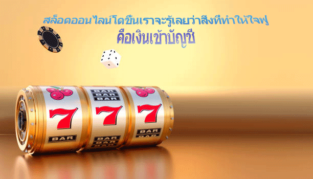 สล็อตออนไลน์โตขึ้นเราจะรู้เลยว่าสิ่งที่ทำให้ใจฟู คือเงินเข้าบัญชี