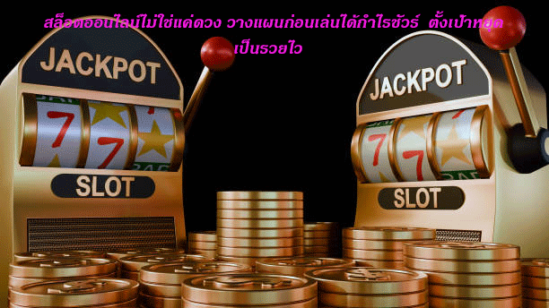 สล็อตออนไลน์ไม่ใช่แค่ดวง วางแผนก่อนเล่นได้กำไรชัวร์ ตั้งเป้าหยุดเป็นรวยไว
